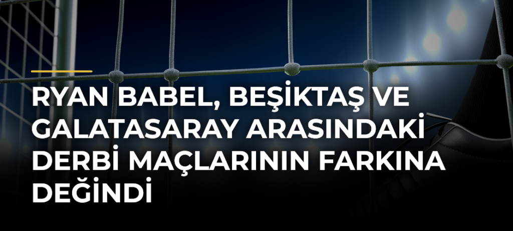 Ryan Babel, Beşiktaş ve Galatasaray Arasındaki Derbi Maçlarının Farkına Değindi