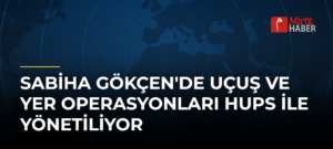 Sabiha Gökçen’de Uçuş ve Yer Operasyonları HUPS ile Yönetiliyor