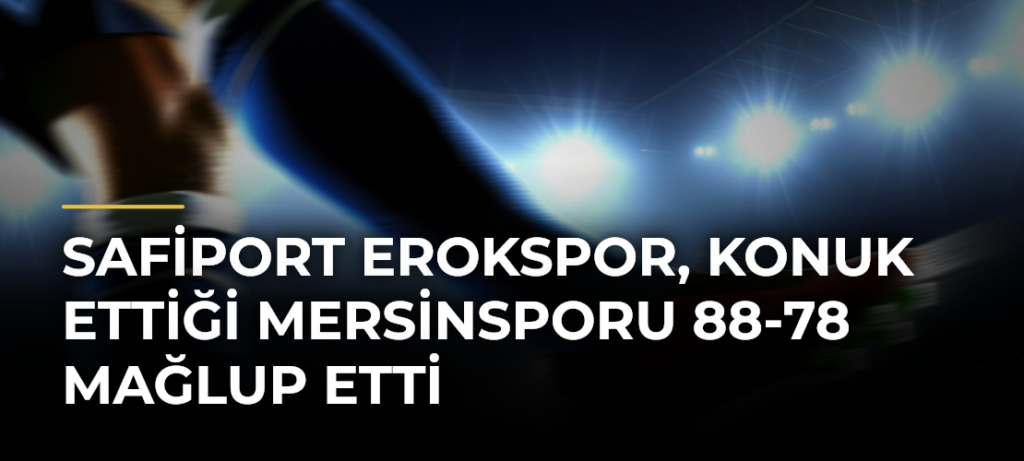 Safiport Erokspor, konuk ettiği Mersinsporu 88-78 mağlup etti