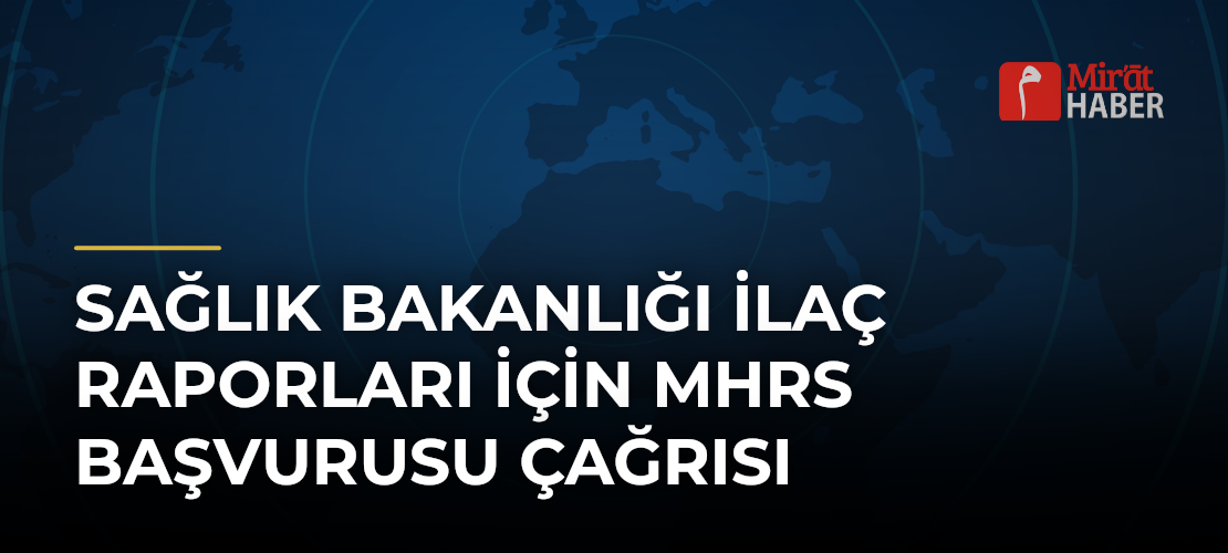 Sağlık Bakanlığı İlaç Raporları İçin MHRS Başvurusu Çağrısı