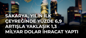 Sakarya, yılın ilk çeyreğinde yüzde 6,9 artışla yaklaşık 1,3 milyar dolar ihracat yaptı