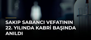 Sakıp Sabancı vefatının 22. yılında kabri başında anıldı