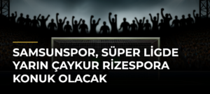 Samsunspor, Süper Ligde yarın Çaykur Rizespora konuk olacak