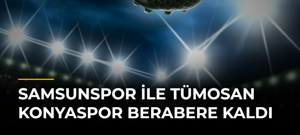 Samsunspor ile TÜMOSAN Konyaspor berabere kaldı