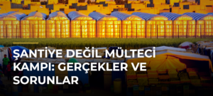 Şantiye Değil Mülteci Kampı: Gerçekler ve Sorunlar