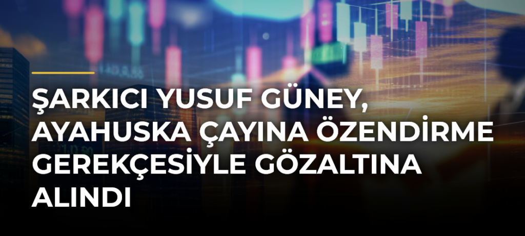 Şarkıcı Yusuf Güney, Ayahuska Çayına özendirme gerekçesiyle gözaltına alındı