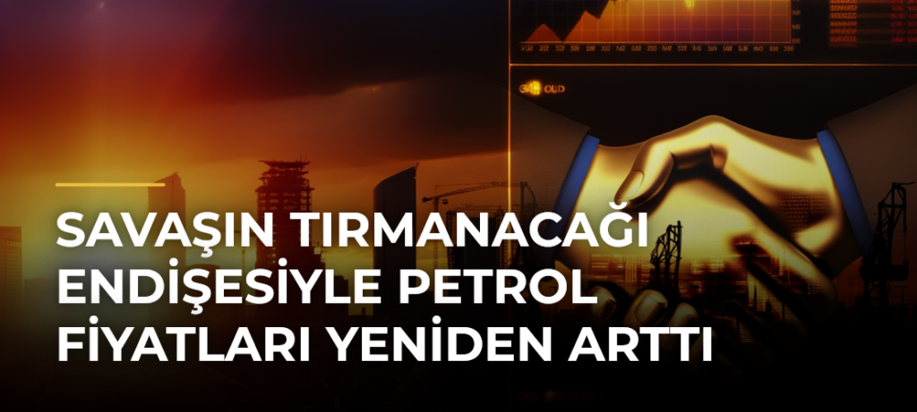 Savaşın Tırmanacağı Endişesiyle Petrol Fiyatları Yeniden Arttı