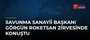 Savunma Sanayii Başkanı Görgün ROKETSAN Zirvesinde Konuştu