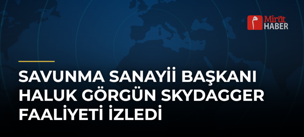 Savunma Sanayii Başkanı Haluk Görgün Skydagger Faaliyeti İzledi