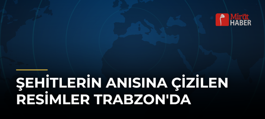 Şehitlerin Anısına Çizilen Resimler Trabzon’da