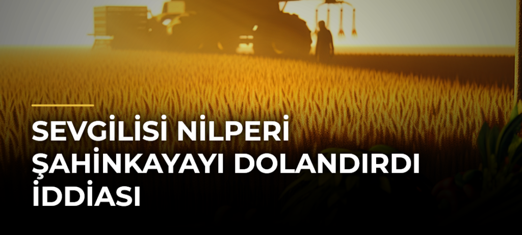 Sevgilisi Nilperi Şahinkayayı dolandırdı iddiası
