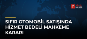 Sıfır Otomobil Satışında Hizmet Bedeli Mahkeme Kararı