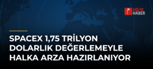 SpaceX 1,75 Trilyon Dolarlık Değerlemeyle Halka Arza Hazırlanıyor