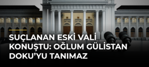 Suçlanan eski vali konuştu: Oğlum Gülistan Doku’yu tanımaz