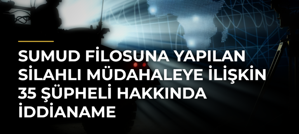 Sumud Filosuna Yapılan Silahlı Müdahaleye İlişkin 35 Şüpheli Hakkında İddianame