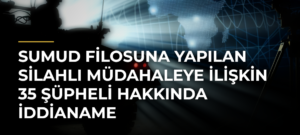 Sumud Filosuna Yapılan Silahlı Müdahaleye İlişkin 35 Şüpheli Hakkında İddianame