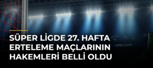 Süper Ligde 27. hafta erteleme maçlarının hakemleri belli oldu