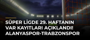 Süper Ligde 29. Haftanın VAR Kayıtları Açıklandı! Alanyaspor-Trabzonspor