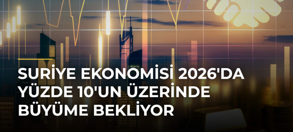 Suriye ekonomisi 2026’da yüzde 10’un üzerinde büyüme bekliyor