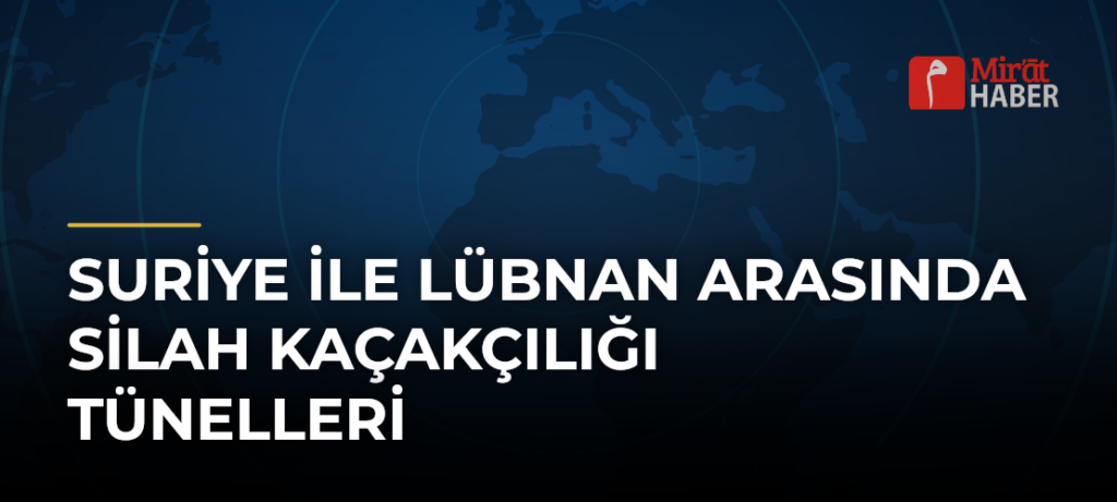 Suriye ile Lübnan Arasında Silah Kaçakçılığı Tünelleri