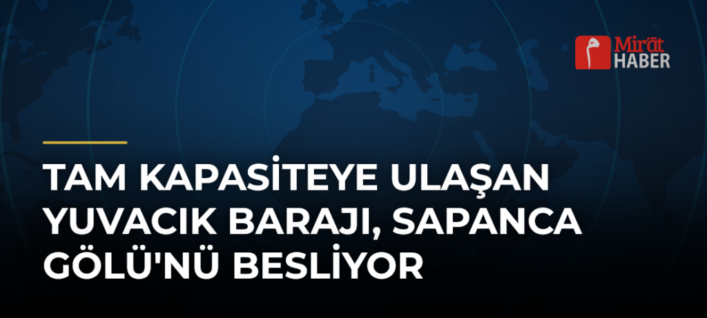 Tam kapasiteye ulaşan Yuvacık Barajı, Sapanca Gölü’nü besliyor
