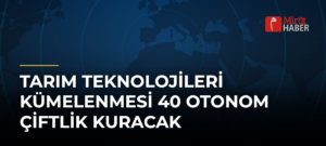 Tarım Teknolojileri Kümelenmesi 40 Otonom Çiftlik Kuracak
