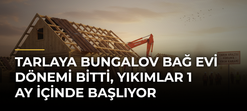 Tarlaya bungalov bağ evi dönemi bitti, yıkımlar 1 ay içinde başlıyor