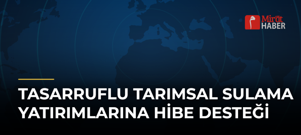 Tasarruflu Tarımsal Sulama Yatırımlarına Hibe Desteği