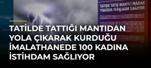 Tatilde Tattığı Mantıdan Yola Çıkarak Kurduğu İmalathanede 100 Kadına İstihdam Sağlıyor