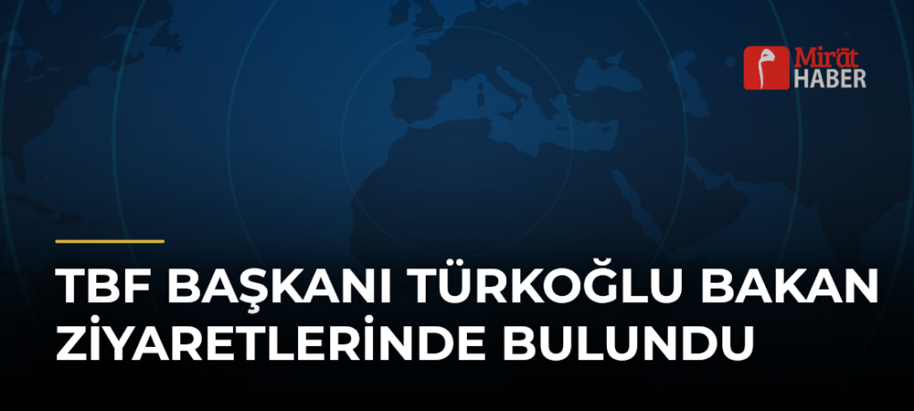 TBF Başkanı Türkoğlu Bakan Ziyaretlerinde Bulundu