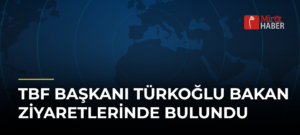 TBF Başkanı Türkoğlu Bakan Ziyaretlerinde Bulundu