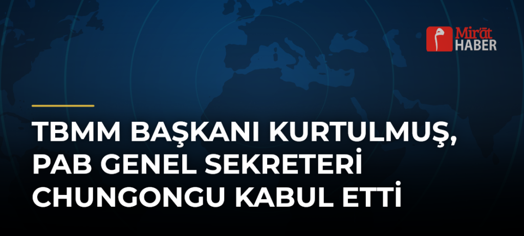 TBMM Başkanı Kurtulmuş, PAB Genel Sekreteri Chungongu Kabul Etti