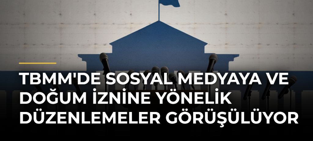 TBMM’de sosyal medyaya ve doğum iznine yönelik düzenlemeler görüşülüyor