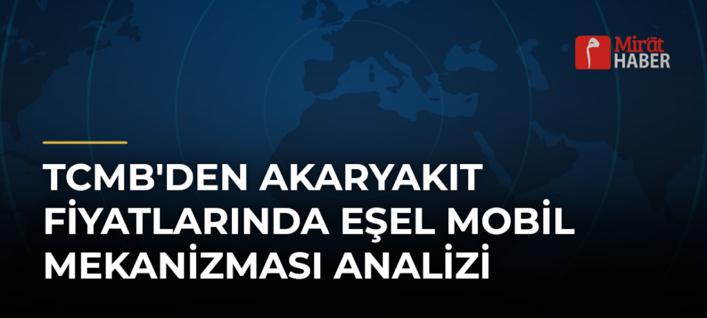 TCMB’den Akaryakıt Fiyatlarında Eşel Mobil Mekanizması Analizi