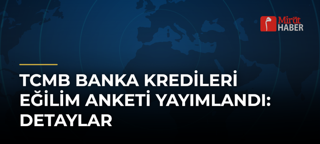 TCMB Banka Kredileri Eğilim Anketi Yayımlandı: Detaylar