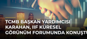 TCMB Başkan Yardımcısı Karahan, IIF Küresel Görünüm Forumunda konuştu