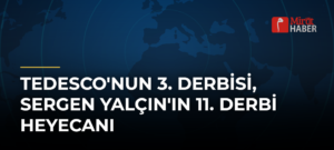 Tedesco’nun 3. Derbisi, Sergen Yalçın’ın 11. Derbi Heyecanı