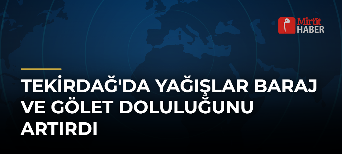 Tekirdağ'da Yağışlar Baraj ve Gölet Doluluğunu Artırdı