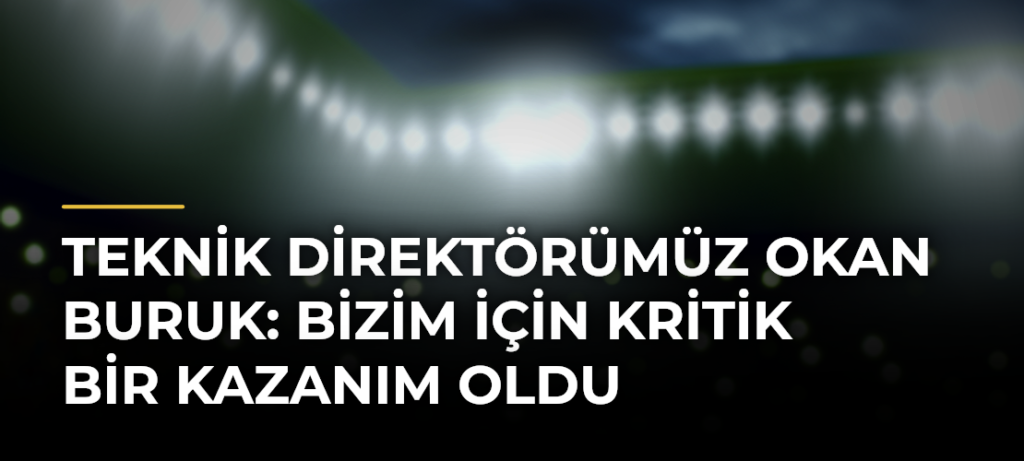 Teknik Direktörümüz Okan Buruk: Bizim için kritik bir kazanım oldu