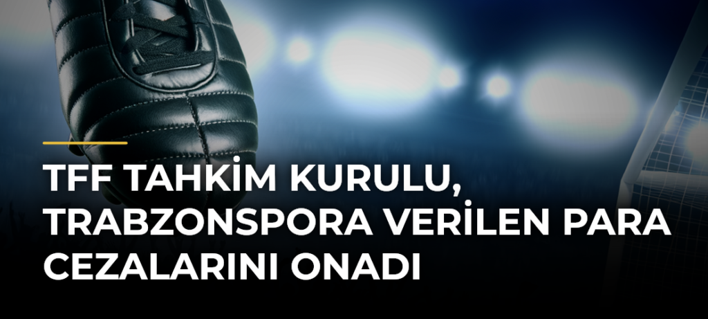 TFF Tahkim Kurulu, Trabzonspora Verilen Para Cezalarını Onadı