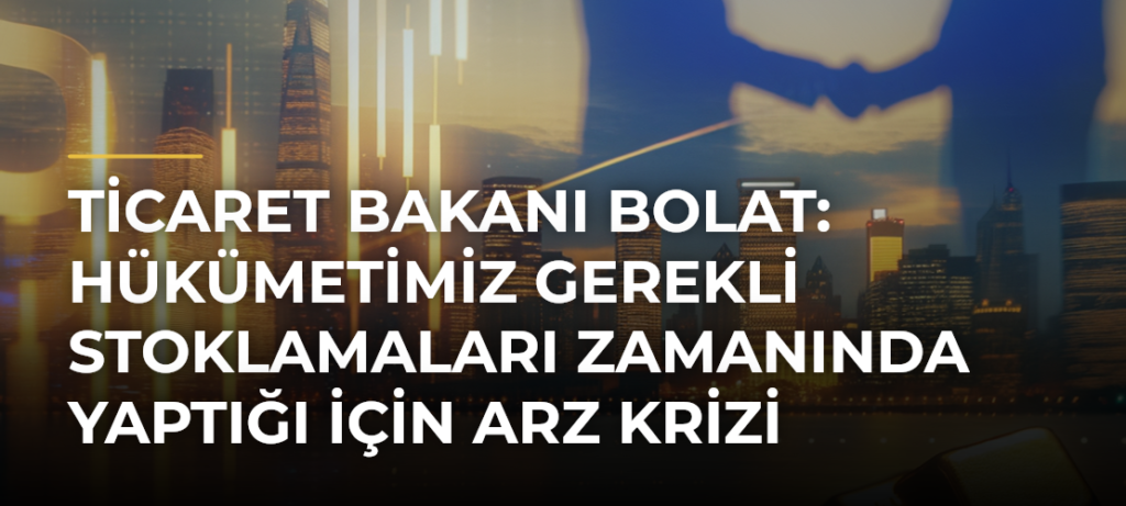 Ticaret Bakanı Bolat: Hükümetimiz gerekli stoklamaları zamanında yaptığı için arz krizi yaşamadık
