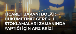 Ticaret Bakanı Bolat: Hükümetimiz gerekli stoklamaları zamanında yaptığı için arz krizi yaşamadık