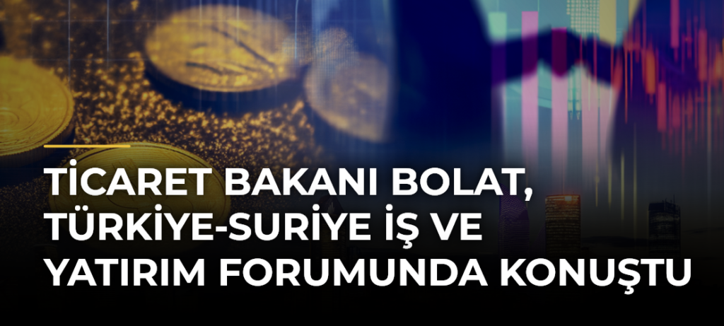 Ticaret Bakanı Bolat, Türkiye-Suriye İş ve Yatırım Forumunda konuştu