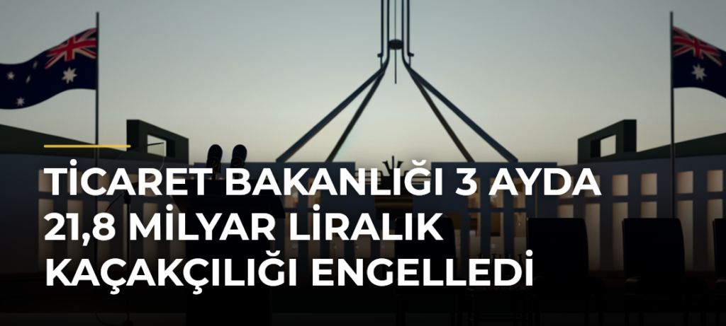 Ticaret Bakanlığı 3 ayda 21,8 milyar liralık kaçakçılığı engelledi