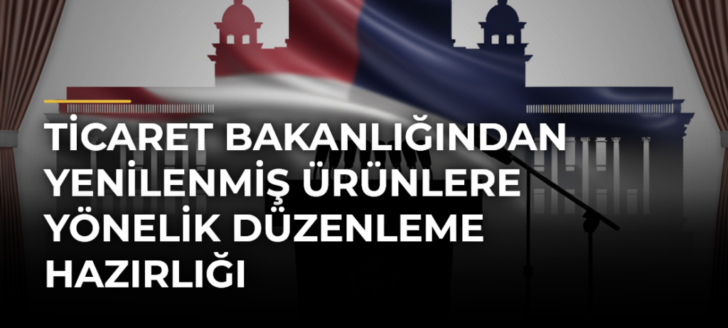 Ticaret Bakanlığından Yenilenmiş Ürünlere Yönelik Düzenleme Hazırlığı