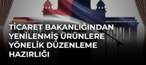 Ticaret Bakanlığından Yenilenmiş Ürünlere Yönelik Düzenleme Hazırlığı