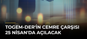 TOGEM-DER’in Cemre Çarşısı 25 Nisan’da Açılacak