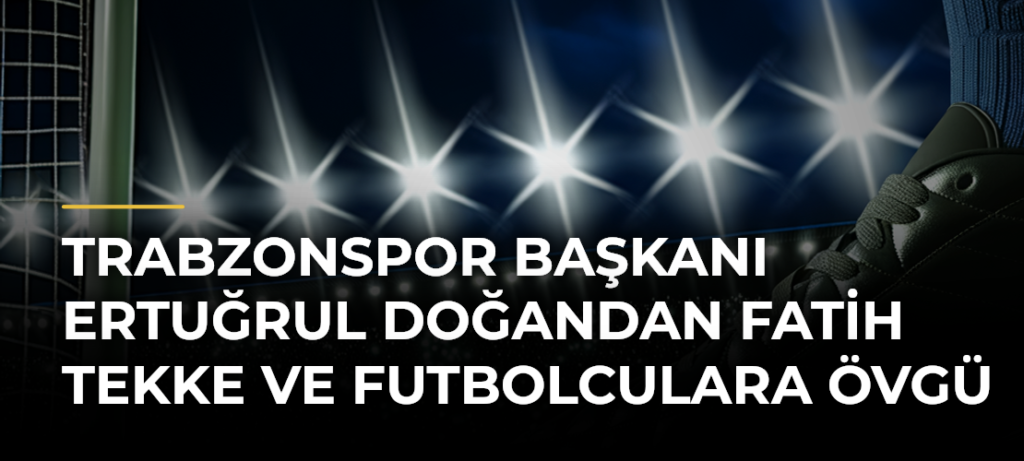 Trabzonspor Başkanı Ertuğrul Doğandan Fatih Tekke ve futbolculara övgü