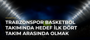 Trabzonspor Basketbol Takımında hedef ilk dört takım arasında olmak
