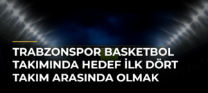 Trabzonspor Basketbol Takımında hedef ilk dört takım arasında olmak